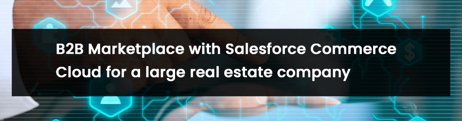 B2B Marketplace with Salesforce Commerce Cloud for a large real estate company