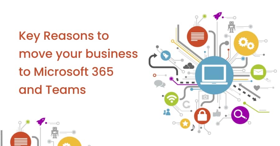 Key reasons to move your business to Microsoft 365 and Teams
