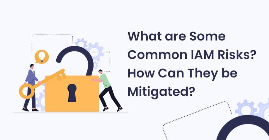 What are Some Common IAM Risks How Can They be Mitigated