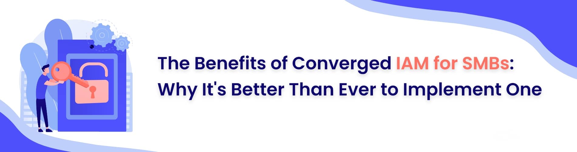 Benefits of Converged IAM