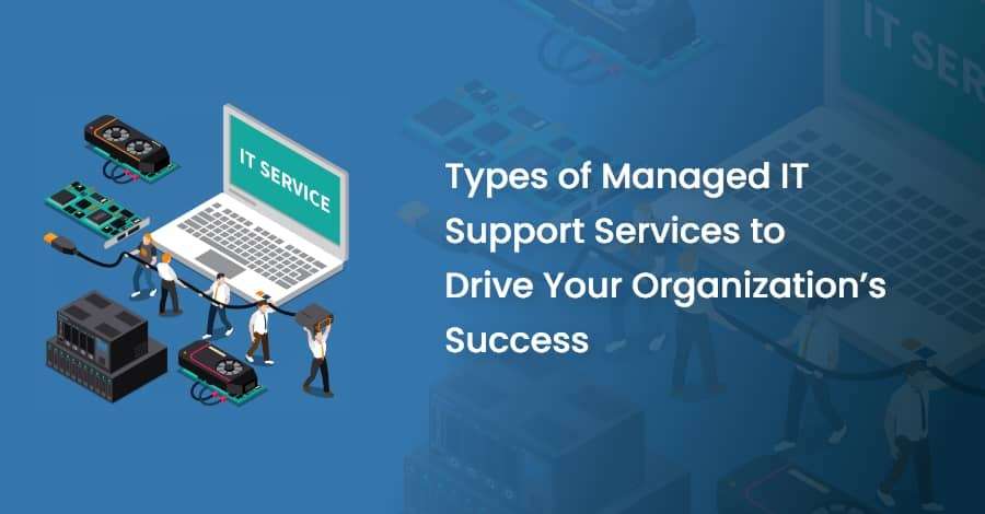 Types of Managed IT Support Services to Drive Your Organization’s Success