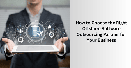 How to Choose the Right Offshore Software Outsourcing Partner for Your Business