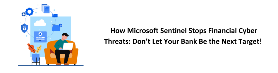 How Microsoft Sentinel Stops Financial Cyber Threats: Don’t Let Your Bank Be the Next Target!