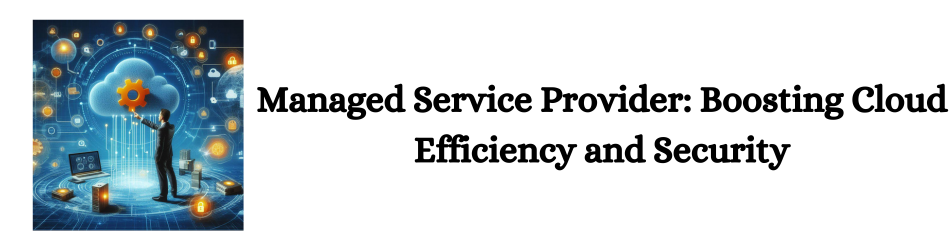 Managed Service Provider: Enhancing Cloud Operations and Security