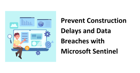 Prevent Construction Delays and Data Breaches with Microsoft Sentinel