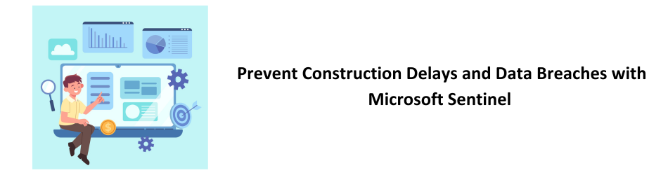 Prevent Construction Delays and Data Breaches with Microsoft Sentinel 