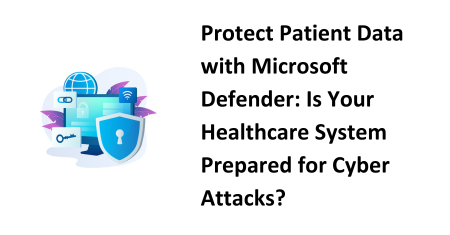 Protect Patient Data with Microsoft Defender Is Your Healthcare System Prepared for Cyber Attacks (2)