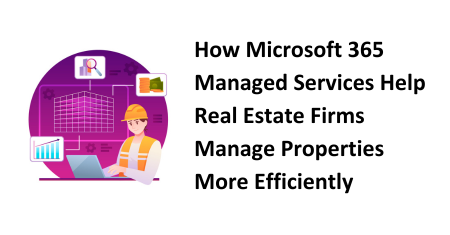 How Microsoft 365 Managed Services Help Real Estate Firms Manage Properties More Efficiently