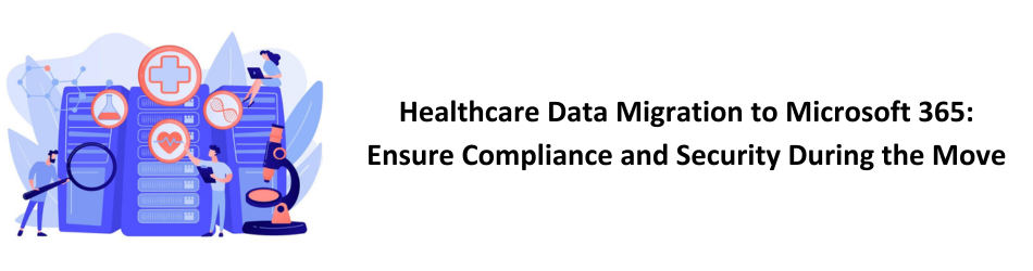 Healthcare Data Migration to Microsoft 365: Ensure Compliance and Security During the Move 