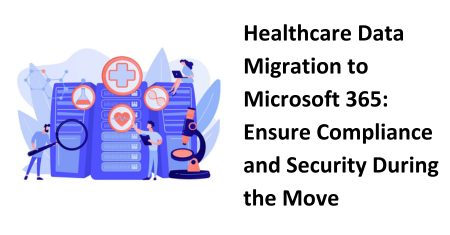 Healthcare Data Migration to Microsoft 365: Ensure Compliance and Security During the Move