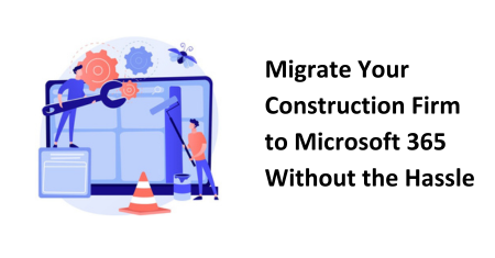 Migrate Your Construction Firm to Microsoft 365 Without the Hassle