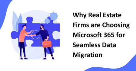 Why Real Estate Firms are Choosing Microsoft 365 for Seamless Data Migration