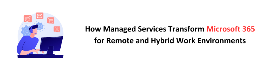 How Managed Services Transform Microsoft 365 for Remote and Hybrid Work Environments (2)