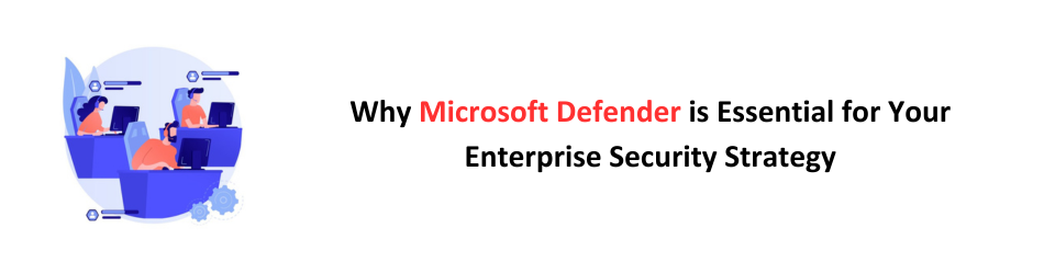 Microsoft Defender: A Must-Have for Enterprise Security