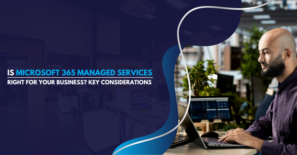 Is Microsoft 365 Managed Services Right for Your Business Key Considerations