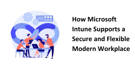 How Microsoft Intune Supports a Secure and Flexible Modern Workplace