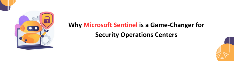 Why Microsoft Sentinel is a Game-Changer for Security Operations Centers