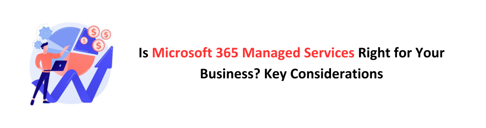 Is Microsoft 365 Managed Services Right for Your Business? Key Considerations