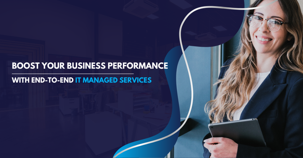 Boost Your Business Performance with End-to-End IT Managed Services