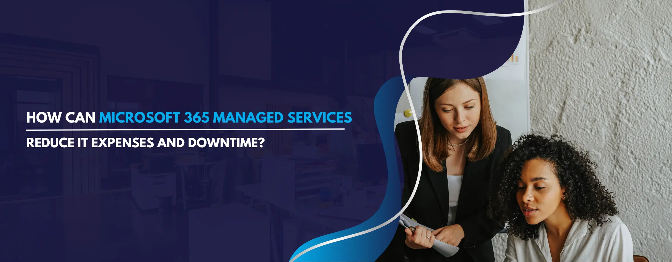 How Can Microsoft 365 Managed Services Reduce IT Expenses and Downtime