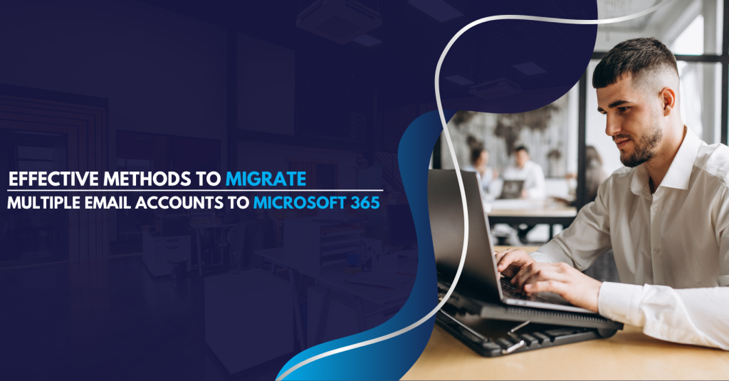 Effective Methods to Migrate Multiple Email Accounts to Microsoft 365