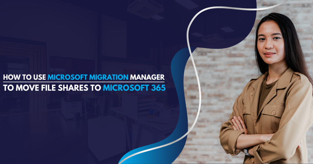 How to Use Microsoft Migration Manager to Move File Shares to Microsoft 365