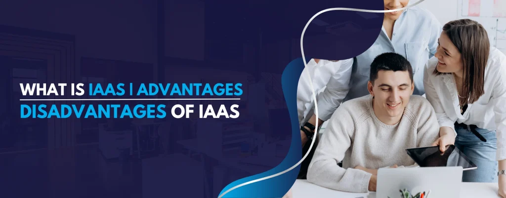 What is IaaS Advantages and Disadvantages of IaaS