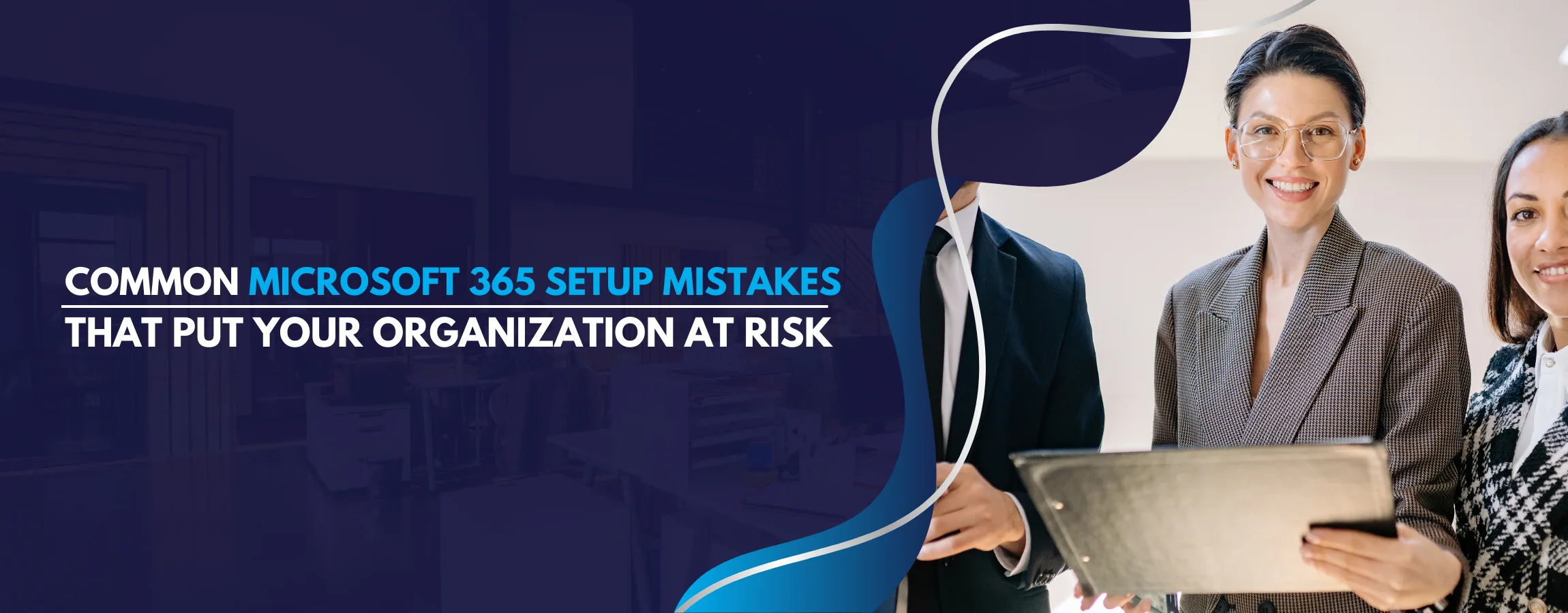 Common Microsoft 365 Setup Mistakes That Put Your Organization at Risk
