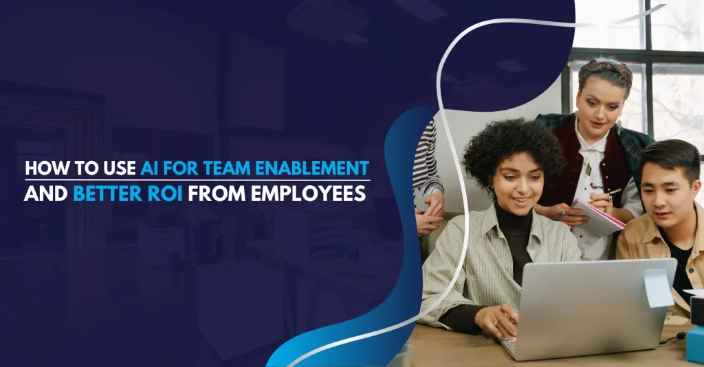 How to Use AI for Team Enablement and Better ROI from Employees