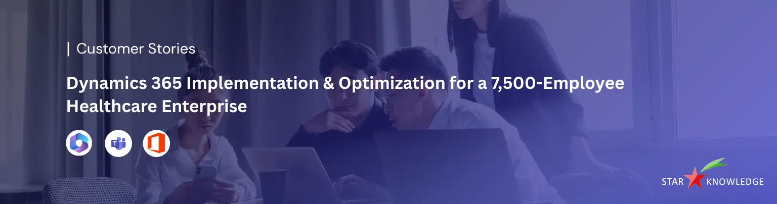 Dynamics 365 Implementation & Optimization for a 7,500-Employee Healthcare Enterprise