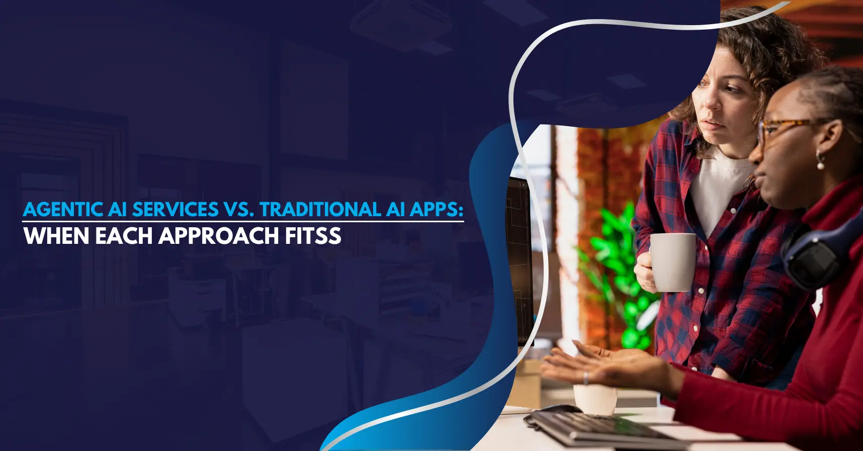 Agentic AI Services vs. Traditional AI Apps: When Each Approach Fits